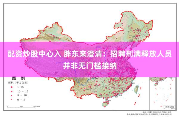 配资炒股中心入 胖东来澄清：招聘刑满释放人员并非无门槛接纳