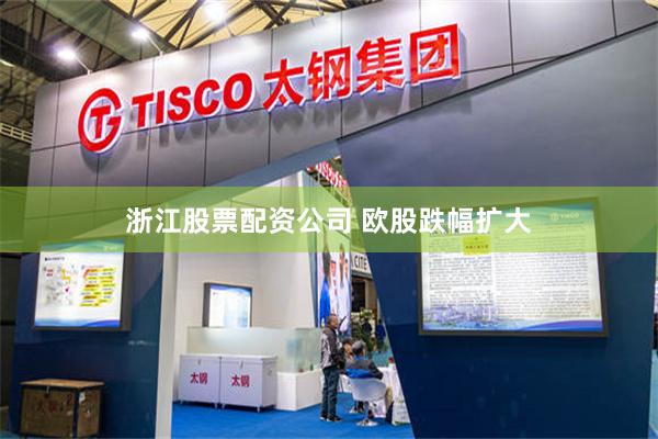 浙江股票配资公司 欧股跌幅扩大