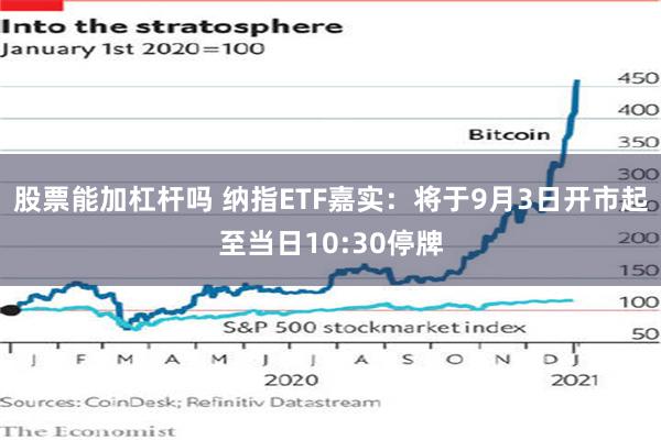 股票能加杠杆吗 纳指ETF嘉实：将于9月3日开市起至当日10:30停牌