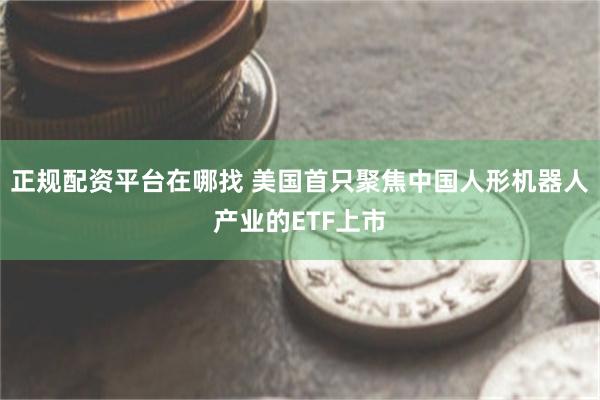 正规配资平台在哪找 美国首只聚焦中国人形机器人产业的ETF上市