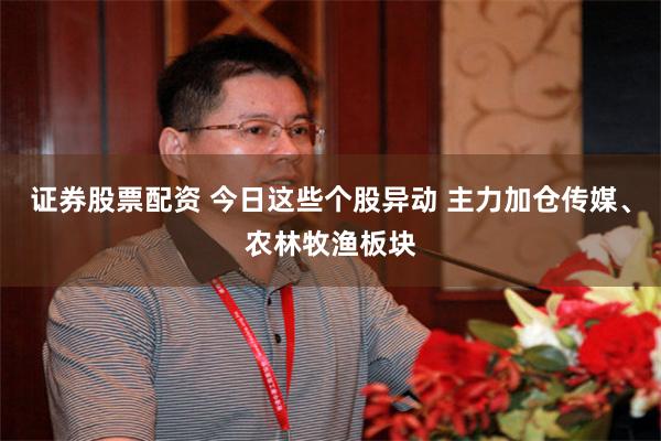 证券股票配资 今日这些个股异动 主力加仓传媒、农林牧渔板块
