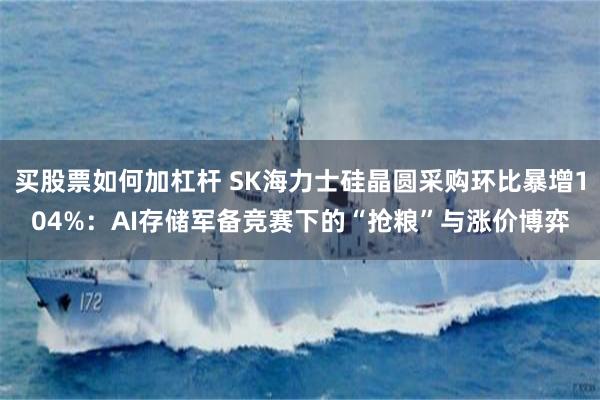 买股票如何加杠杆 SK海力士硅晶圆采购环比暴增104%：AI存储军备竞赛下的“抢粮”与涨价博弈
