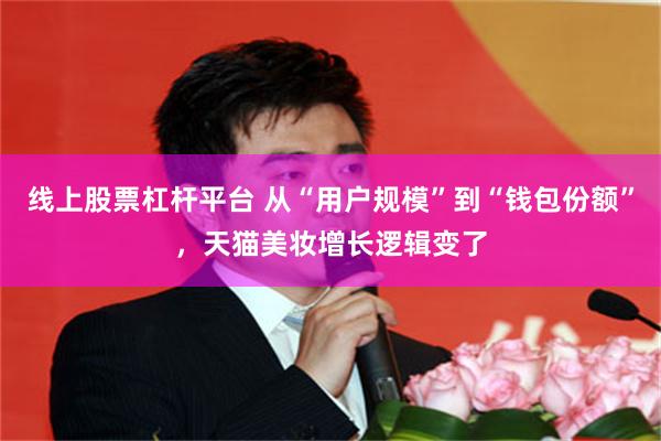 线上股票杠杆平台 从“用户规模”到“钱包份额”，天猫美妆增长逻辑变了