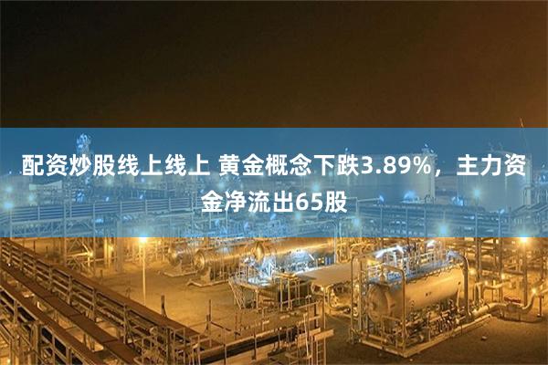 配资炒股线上线上 黄金概念下跌3.89%，主力资金净流出65股