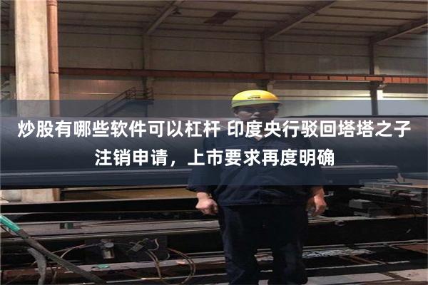 炒股有哪些软件可以杠杆 印度央行驳回塔塔之子注销申请，上市要求再度明确