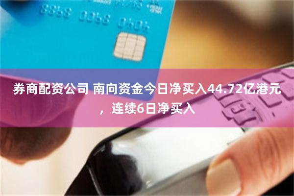 券商配资公司 南向资金今日净买入44.72亿港元，连续6日净买入
