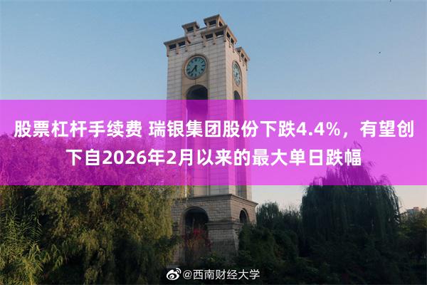 股票杠杆手续费 瑞银集团股份下跌4.4%，有望创下自2026年2月以来的最大单日跌幅