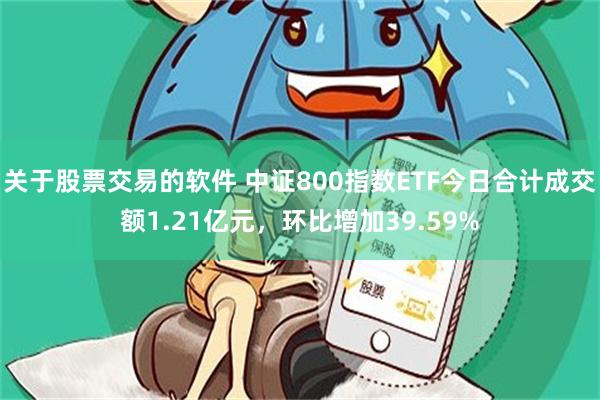 关于股票交易的软件 中证800指数ETF今日合计成交额1.21亿元，环比增加39.59%