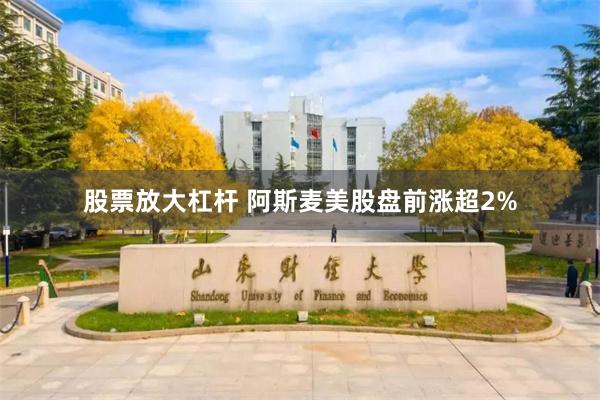 股票放大杠杆 阿斯麦美股盘前涨超2%