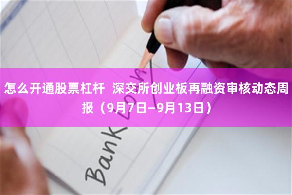 怎么开通股票杠杆  深交所创业板再融资审核动态周报（9月7日—9月13日）